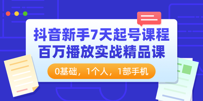 【副业项目4097期】抖音新手7天起号课程：百万播放实战精品课，0基础，1个人，1部手机-行行副业