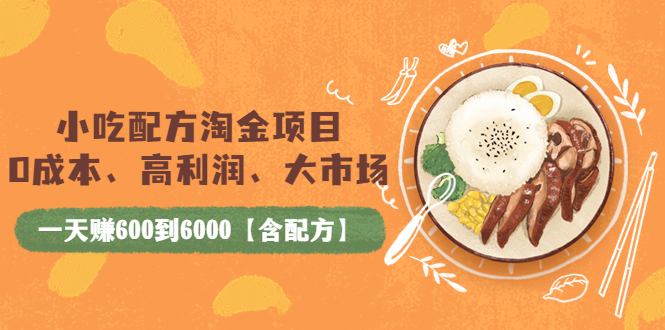 【副业项目4098期】小吃配方淘金项目：0成本、高利润、大市场，一天赚600到6000【含配方】-行行副业