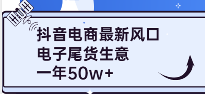 【副业项目4102期】抖音电商最新风口，利用信息差做电子尾货生意，一年50w+（7节课+货源渠道)-行行副业