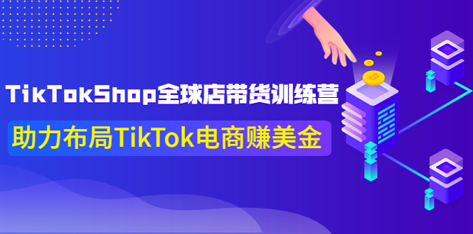 【副业项目4125期】TikTokShop全球店带货训练营，助力布局TikTok电商赚美金-行行副业