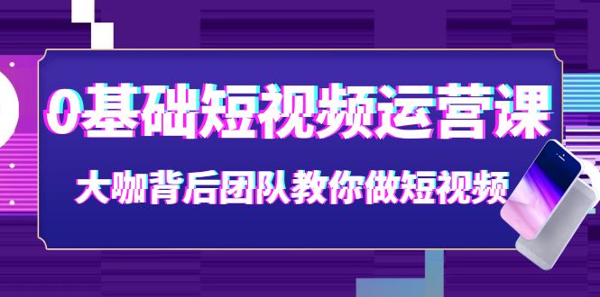 【副业项目4127期】0基础短视频运营课：大咖背后团队教你如何做好短视频-行行副业
