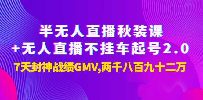 【副业项目4137期】半无人直播秋装课+无人直播不挂车起号2.0：7天封神战绩GMV两千八百九十二万-行行副业