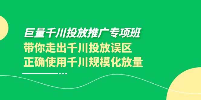 【副业项目4141期】巨量千川投放推广专项班，带你走出千川投放误区正确使用千川规模化放量-行行副业