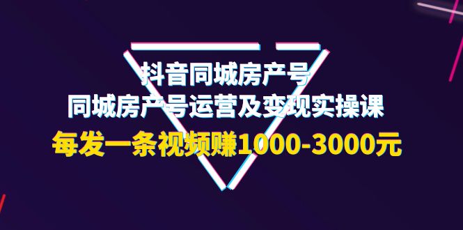 【副业项目4142期】抖音同城房产号，同城房产号运营及变现实操课，每发一条视频赚1000-3000元-行行副业