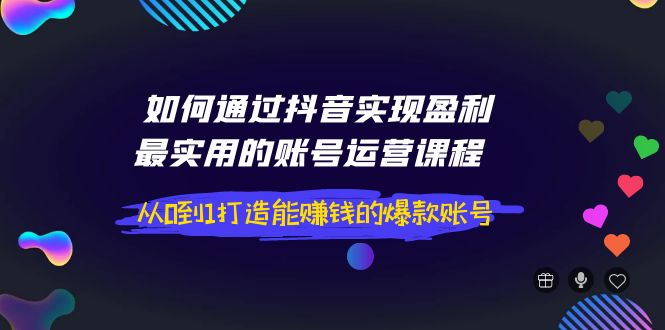 【副业项目4143期】如何通过抖音实现盈利，最实用的账号运营课程 从0到1打造能赚钱的爆款账号-行行副业