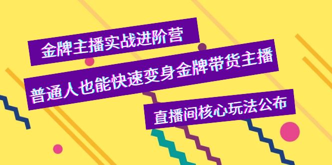 【副业项目4148期】金牌主播实战进阶营，普通人也能快速变身金牌带货主播，直播间核心玩法公布-行行副业