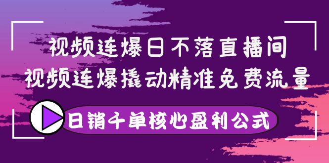 【副业项目4149期】视频连爆日不落直播间，视频连爆撬动精准免费流量，日销千单核心盈利公式-行行副业