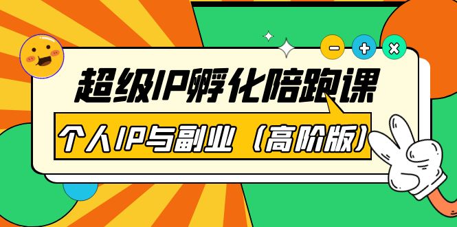 【副业项目第4150期】超级IP孵化陪跑课：个人IP与副业（高阶版）-行行副业