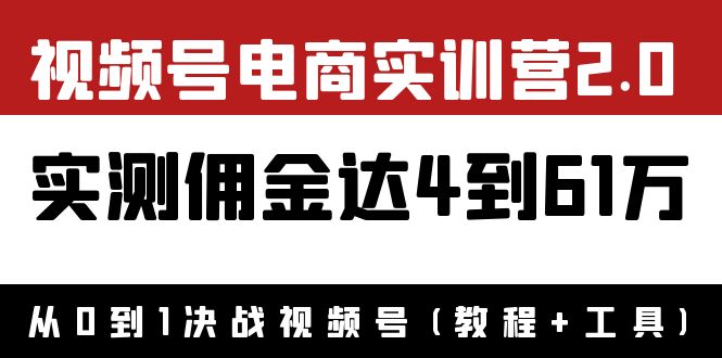 【副业项目4151期】视频号电商实训营2.0：实测佣金达4到61万（教程+工具）-行行副业