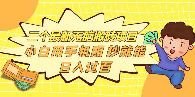 【副业项目4163期】三个最新无脑搬砖项目，小白用手机照抄就能日入过百-行行副业