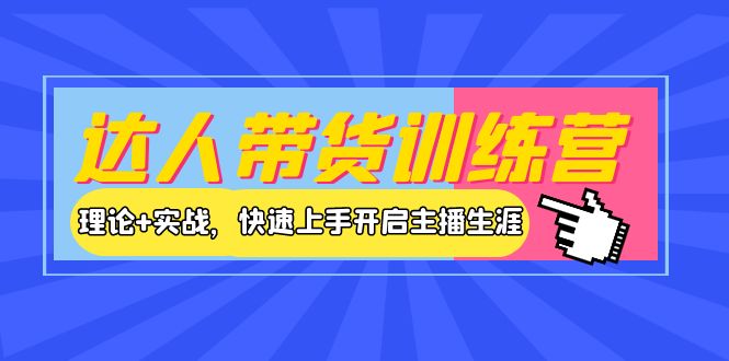 【副业项目4164期】达人带货训练营，理论+实战，快速上手开启主播生涯-行行副业