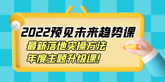 【副业项目4165期】2022预见未来趋势课：最新落地实操方法，年度主题升级课-行行副业