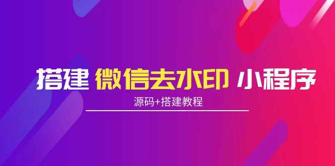 【副业项目4172期】搭建微信去水印小程序， 带流量主【源码+搭建教程】-行行副业