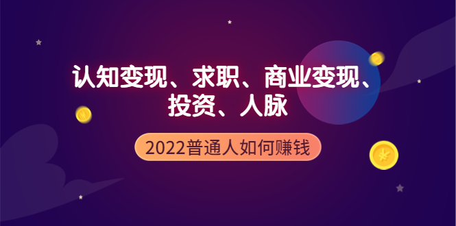 【副业项4187期】2022普通人如何赚钱：包括认知变现、求职、商业变现、投资、人脉等等-行行副业