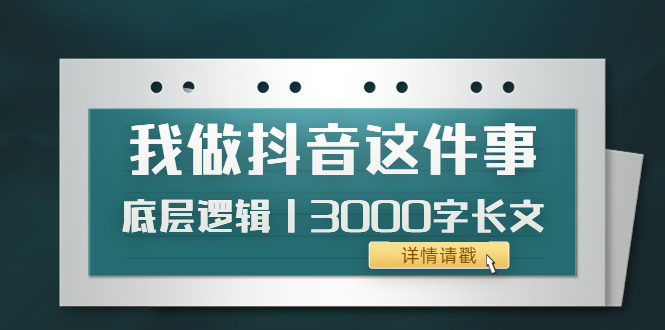 【副业项目4191期】我做抖音这件事（3）底层逻辑丨3000字长文（付费文章）-行行副业