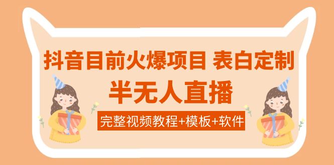 【副业项目4192期】抖音目前火爆项目-表白定制：半无人直播，完整视频教程+模板+软件-行行副业
