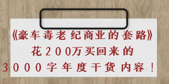 【副业项目4195期】《豪车毒老纪 商业的套路》花200万买回来的，3000字年度干货内容-行行副业