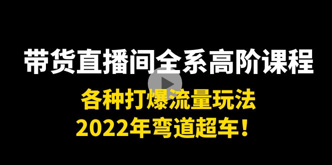 【副业项目4200期】带货直播间全系高阶课程：各种打爆流量玩法，2022年弯道超车-行行副业