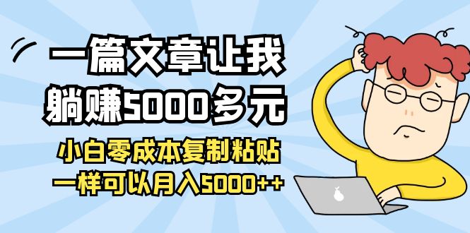 【副业项目4208期】一篇文章让我躺赚5000多元，小白零成本复制粘贴一样可以月入5000+-行行副业
