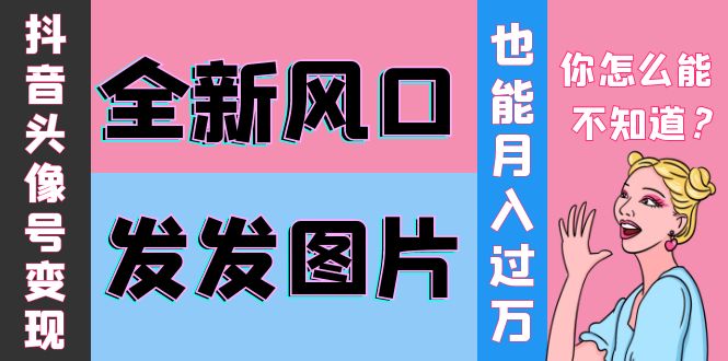 【副业项目4221期】抖音头像号变现0基础教程：全新风口，发发图片也能变现月入10000+-行行副业