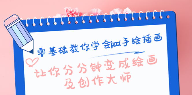 【副业项目4447期】零基础教你学会ipad手绘插画，让你分分钟变成绘画及创作大师-行行副业