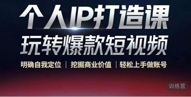 【副业项目4434期】个人IP打造课-玩转爆款短视频，明确自我定位|挖掘商业价值|轻松上手做账号-行行副业