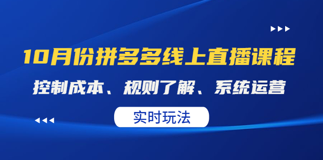 【副业项目4438期】某收费10月份拼多多线上直播课： 控制成本、规则了解、系统运营，实时玩法-行行副业