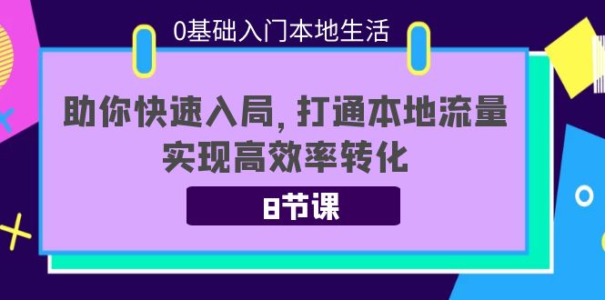 【副业项目4237期】0基础入门本地生活：助你快速入局，8节课带你打通本地流量，实现高效率转化-行行副业
