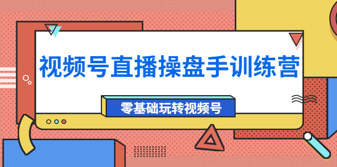【副业项目4250期】外面收费700的视频号直播操盘手训练营：零基础玩转视频号（10节课）-行行副业
