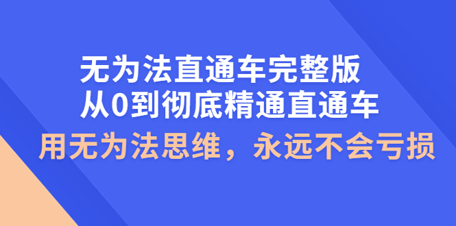 【副业项目4253期】无为法直通车完整版：从0到彻底精通直通车，用无为法思维，永远不会亏损-行行副业
