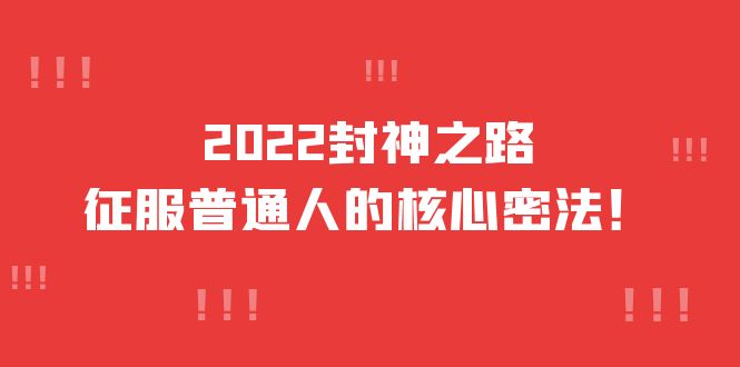 【副业项目4256期】2022封神之路-征服普通人的核心密法，全面打通认知-价值6977元-行行副业