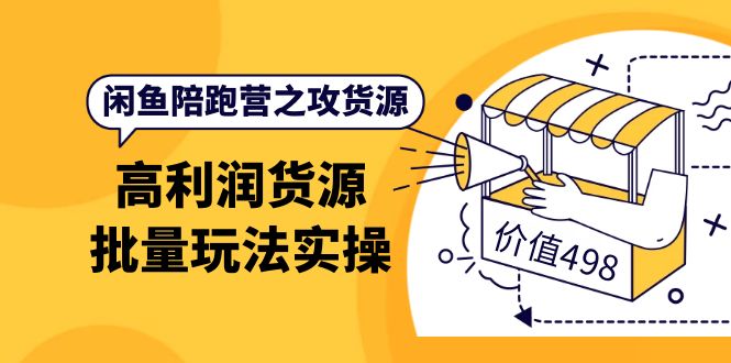 【副业项目4261期】闲鱼陪跑营之攻货源：高利润货源批量玩法，月入过万实操-行行副业