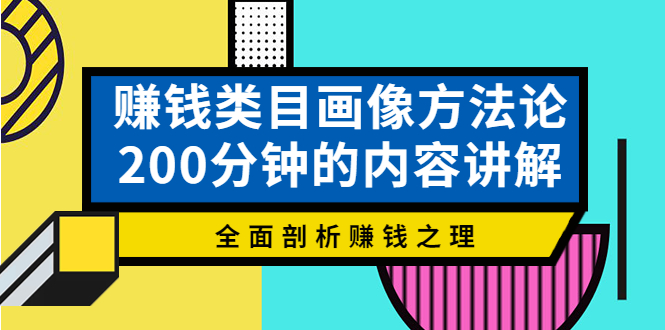 【副业项目4267期】赚钱类目画像方法论，200分钟的内容讲解，全面剖析赚钱之理-行行副业