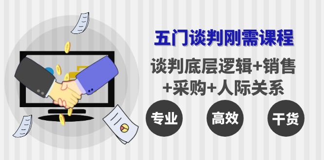 【副业项目4269期】五门企业谈判刚需课程：谈判底层逻辑+销售+采购+人际关系，一次讲透-行行副业