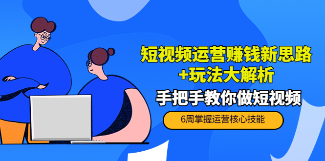 【副业项目4277期】短视频运营赚钱新思路+玩法大解析：手把手教你做短视频【PETER最新更新中】-行行副业