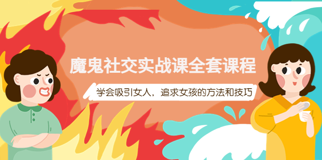 【副业项目4279期】魔鬼社交实战课全套课程：教你怎样吸引女人，追求女孩的方法和技巧-行行副业