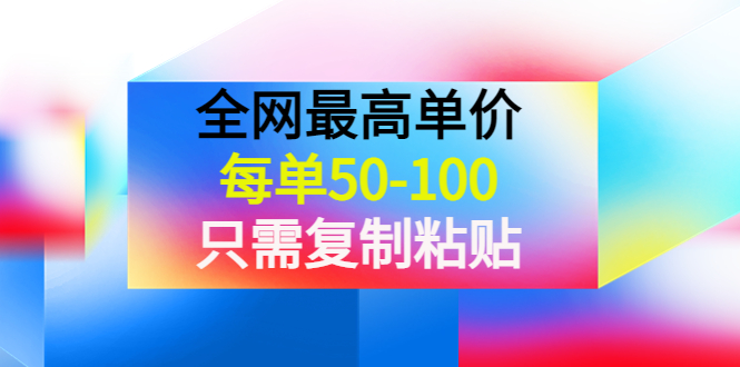【副业项目4280期】某收费文章《全网最高单价，每单50-100，只需复制粘贴》可批量操作-行行副业