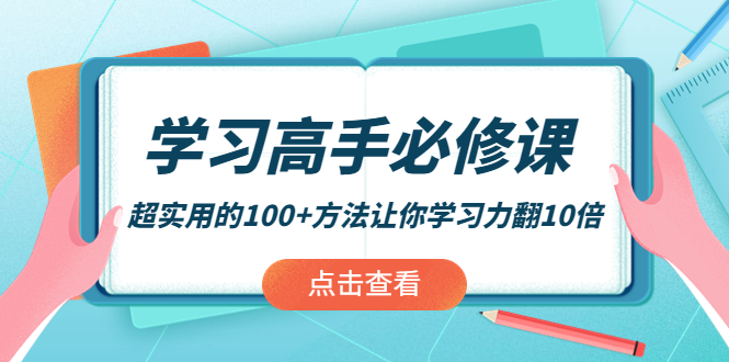 【副业项目4282期】学习高手必修课：超实用的100+方法让你学习力翻10倍-行行副业