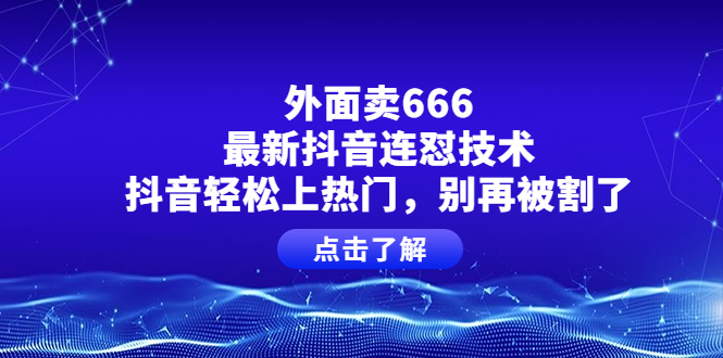 【副业项目4286期】外面卖666的最新抖音连怼技术，抖音轻松上热门，别再被割了-行行副业