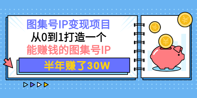 【副业项目4292期】图集号IP变现项目：从0到1打造一个能赚钱的图集号IP 半年赚了30W-行行副业