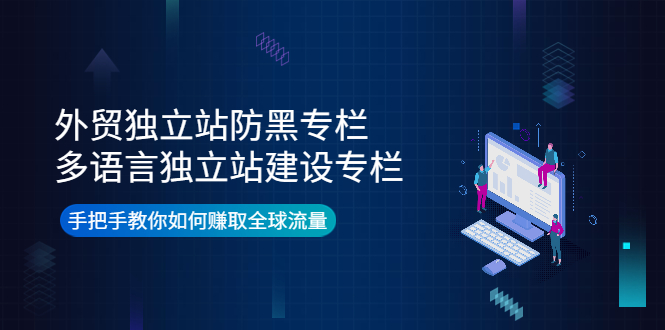 【副业项目4296期】外贸独立站防黑专栏+多语言独立站建设专栏，手把手教你如何赚取全球流量-行行副业