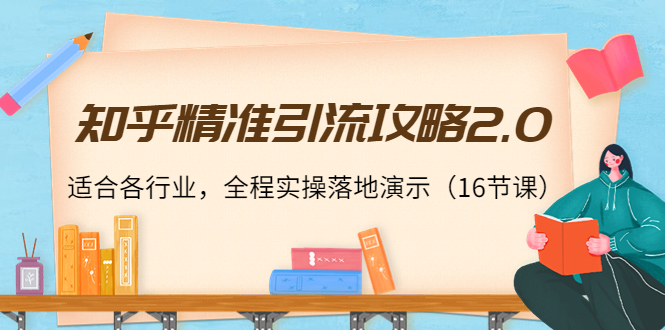 【副业项目4301期】知乎精准引流攻略2.0，适合各行业，全程实操落地演示（16节课）-行行副业
