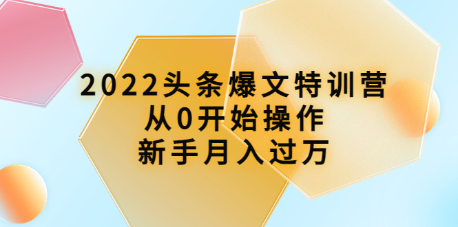 【副业项目4304期】2022头条爆文特训营：从0开始操作，新手月入过万（16节课时）-行行副业