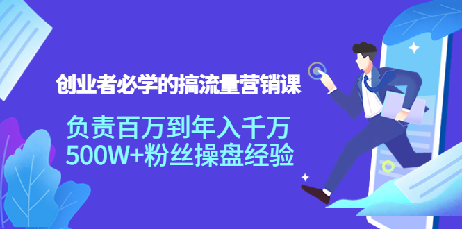 【副业项目4312期】创业者必学的搞流量营销课：负责百万到年入千万，500W+粉丝操盘经验-行行副业