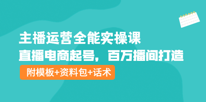 【副业项目4313期】主播运营全能实操课：直播电商起号，百万播间打造（附模板+资料包+话术）-行行副业