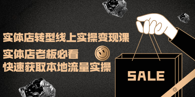 【副业项目4315期】实体店转型线上实操变现课：实体店老板必看，快速获取本地流量实操-行行副业