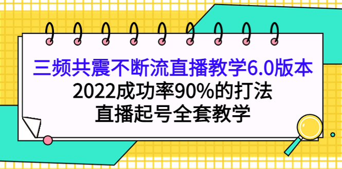 【副业项目4316期】三频共震不断流直播教学6.0版本，2022成功率90%的打法，直播起号全套教学-行行副业