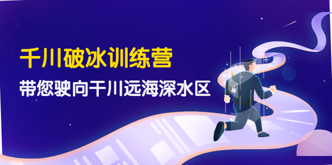 【副业项目4326期】千川破冰训练营，带您驶向干川远海深水区-价值499元-行行副业