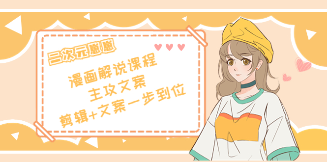【副业项目4327期】二次元崽崽·漫画解说课程——主攻文案，剪辑+文案一步到位-价值599元-行行副业