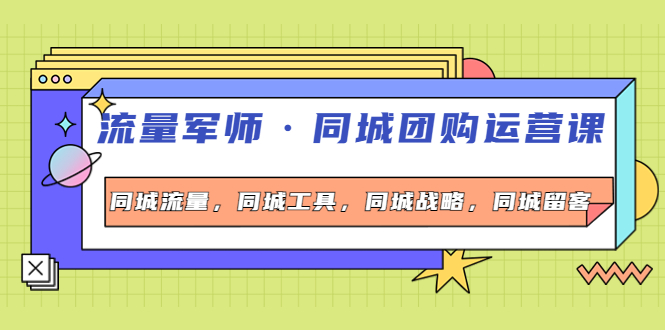 【副业项目4329期】流量军师·同城团购运营课，同城流量，同城工具，同城战略，同城留客-行行副业